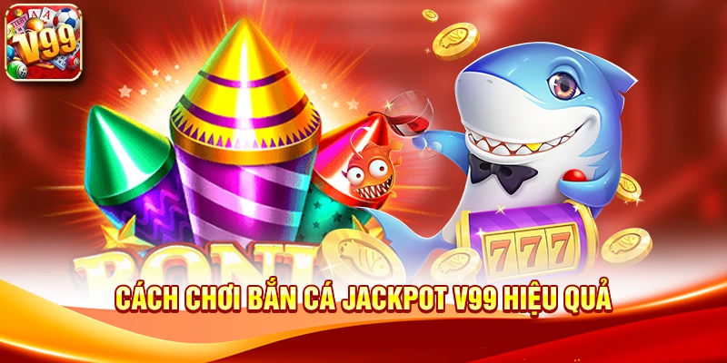 Cách chơi Bắn cá jackpot V99 hiệu quả