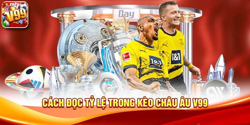 Cách đọc tỷ lệ trong Kèo Châu Âu V99