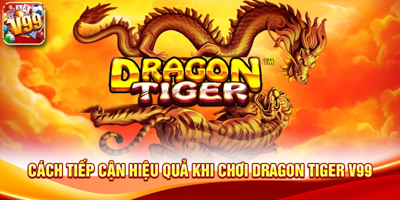 Cách tiếp cận hiệu quả khi chơi Dragon Tiger V99