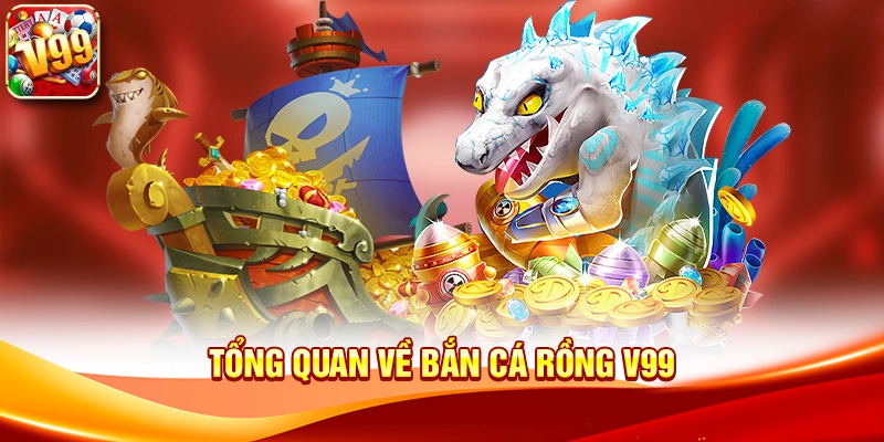 Tổng quan về Bắn cá rồng V99