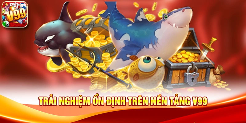 Trải nghiệm ổn định trên nền tảng V99